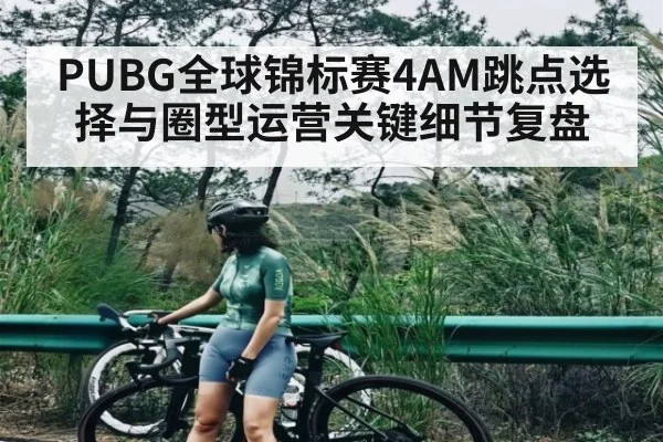 PUBG全球锦标赛4AM跳点选择与圈型运营关键细节复盘
