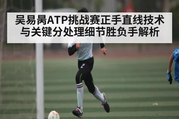 吴易昺ATP挑战赛正手直线技术与关键分处理细节胜负手解析