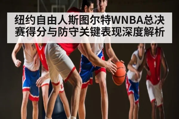纽约自由人斯图尔特WNBA总决赛得分与防守关键表现深度解析