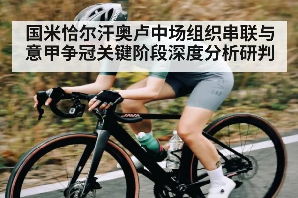 国米恰尔汗奥卢中场组织串联与意甲争冠关键阶段深度分析研判