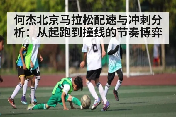 何杰北京马拉松配速与冲刺分析：从起跑到撞线的节奏博弈